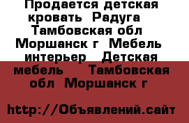 Продается детская кровать “Радуга“ - Тамбовская обл., Моршанск г. Мебель, интерьер » Детская мебель   . Тамбовская обл.,Моршанск г.